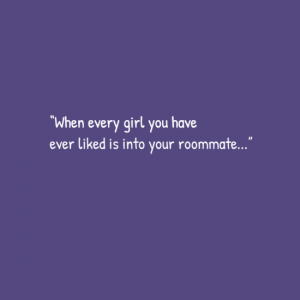 e2809cwheneverygirlyouhave0aeverlikedisintoyourroommatee2809d-default